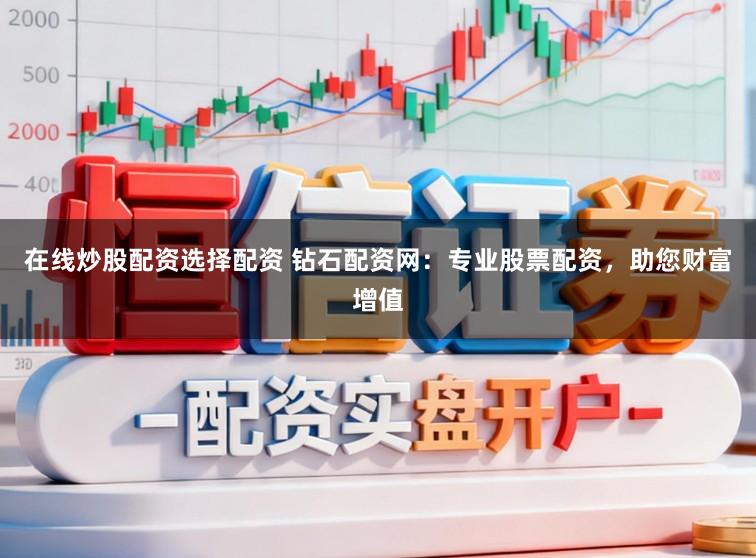 在线炒股配资选择配资 钻石配资网：专业股票配资，助您财富增值