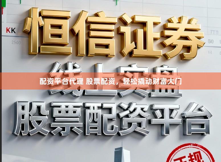 配资平台代理 股票配资，轻松撬动财富大门