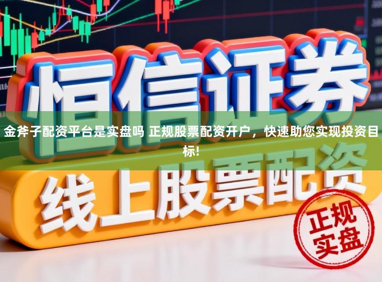 金斧子配资平台是实盘吗 正规股票配资开户，快速助您实现投资目标!