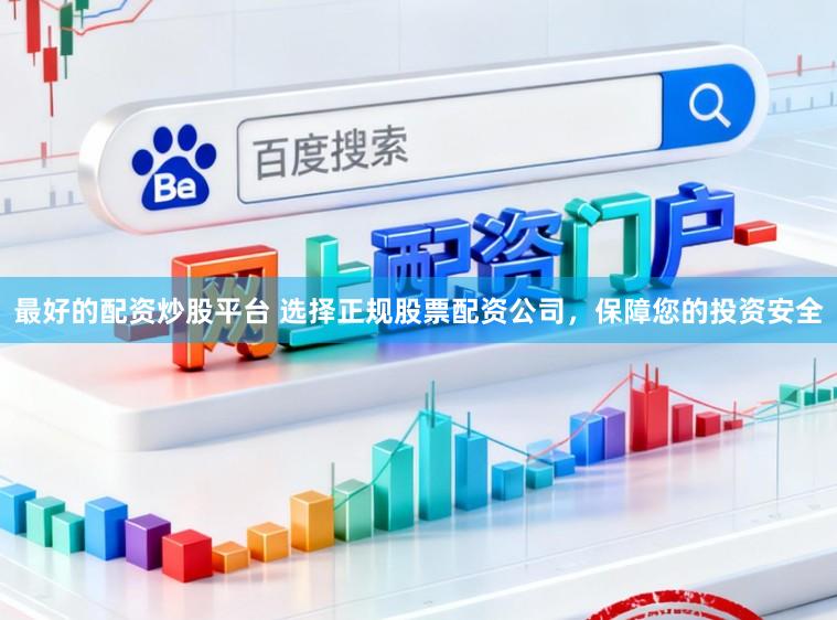 最好的配资炒股平台 选择正规股票配资公司，保障您的投资安全