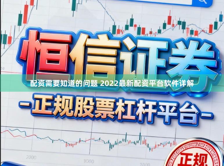配资需要知道的问题 2022最新配资平台软件详解
