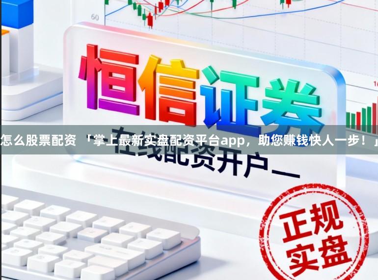 怎么股票配资 「掌上最新实盘配资平台app，助您赚钱快人一步！」