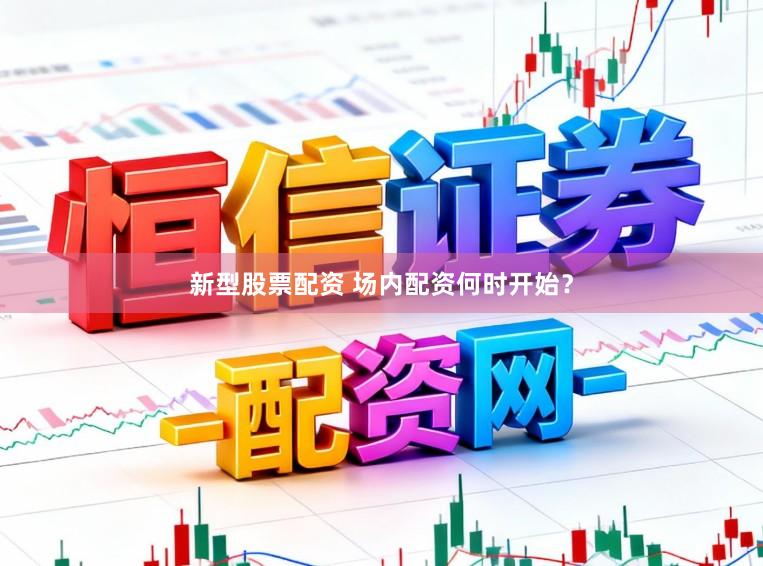新型股票配资 场内配资何时开始？