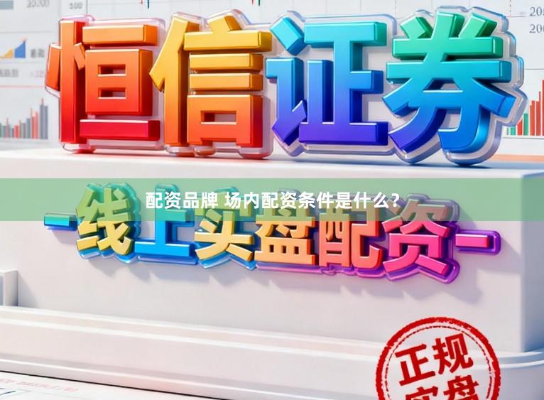 配资品牌 场内配资条件是什么？