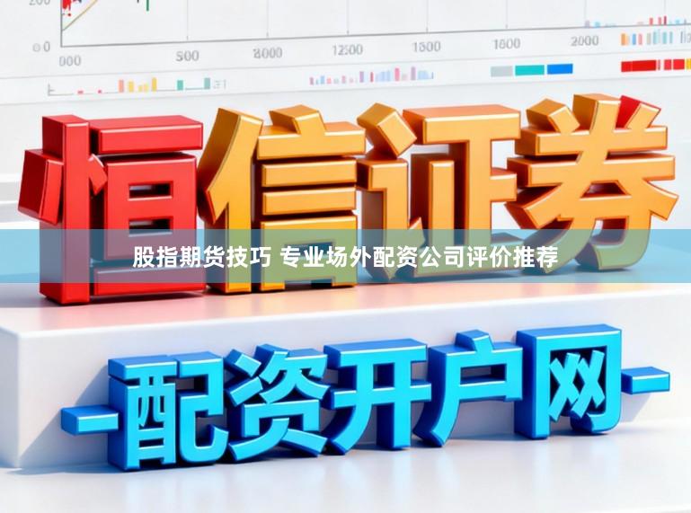 股指期货技巧 专业场外配资公司评价推荐