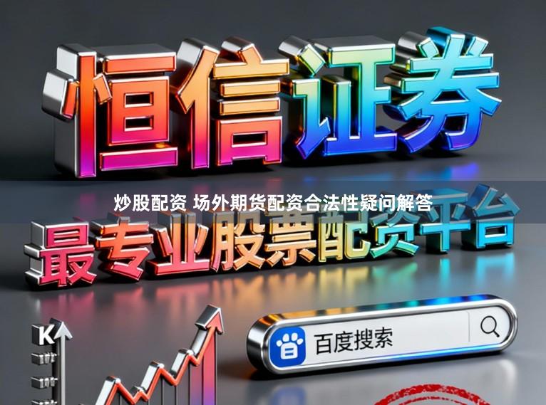 炒股配资 场外期货配资合法性疑问解答