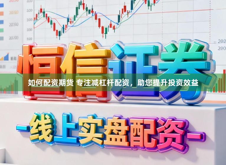 如何配资期货 专注减杠杆配资，助您提升投资效益