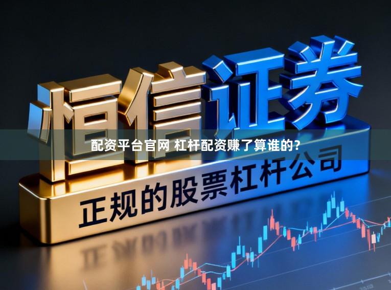 配资平台官网 杠杆配资赚了算谁的？
