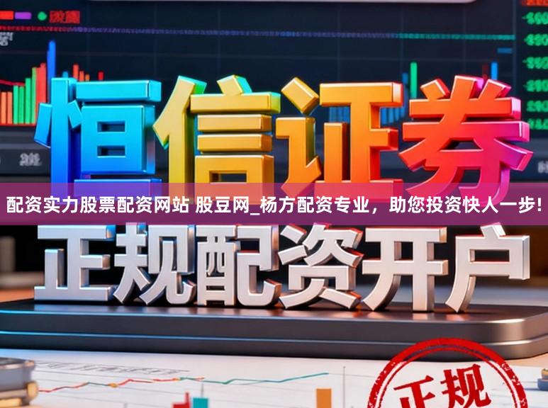 配资实力股票配资网站 股豆网_杨方配资专业，助您投资快人一步!