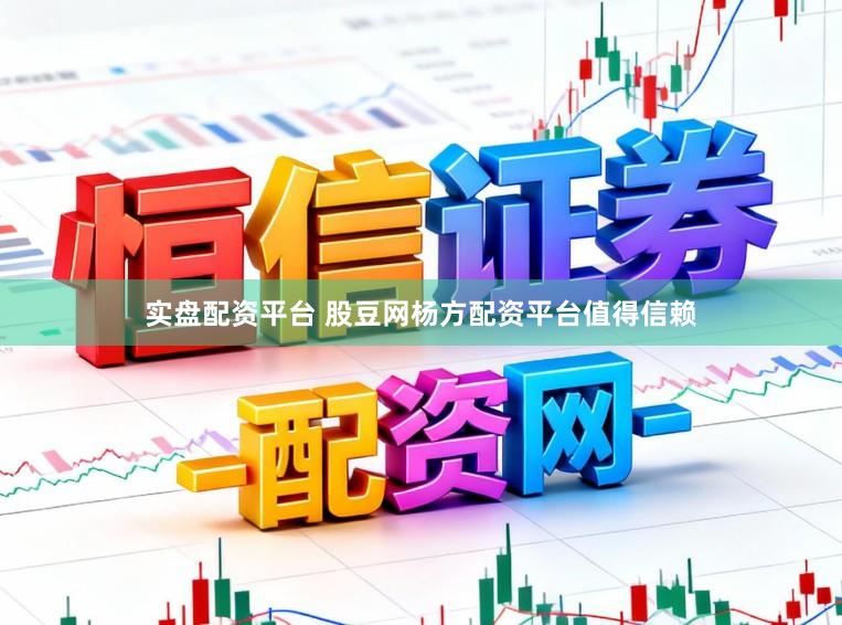 实盘配资平台 股豆网杨方配资平台值得信赖