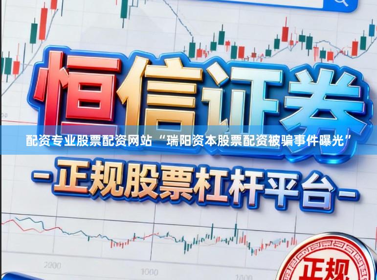 配资专业股票配资网站 “瑞阳资本股票配资被骗事件曝光”