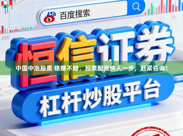 中国中冶股票 稳赚不赔，股票配资快人一步，赶紧咨询！