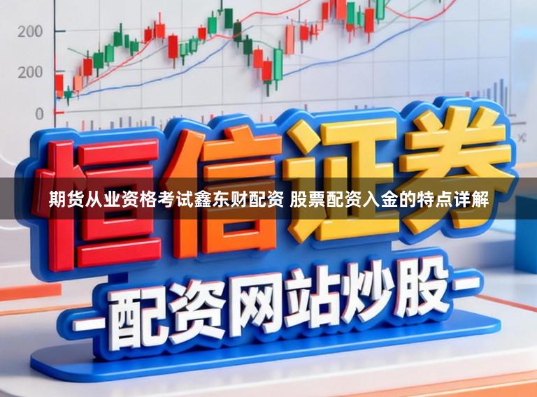 期货从业资格考试鑫东财配资 股票配资入金的特点详解