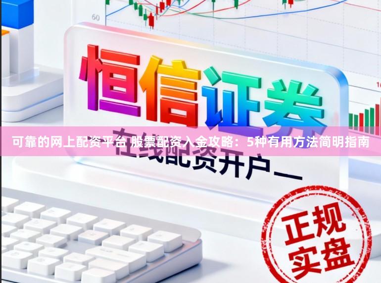 可靠的网上配资平台 股票配资入金攻略：5种有用方法简明指南