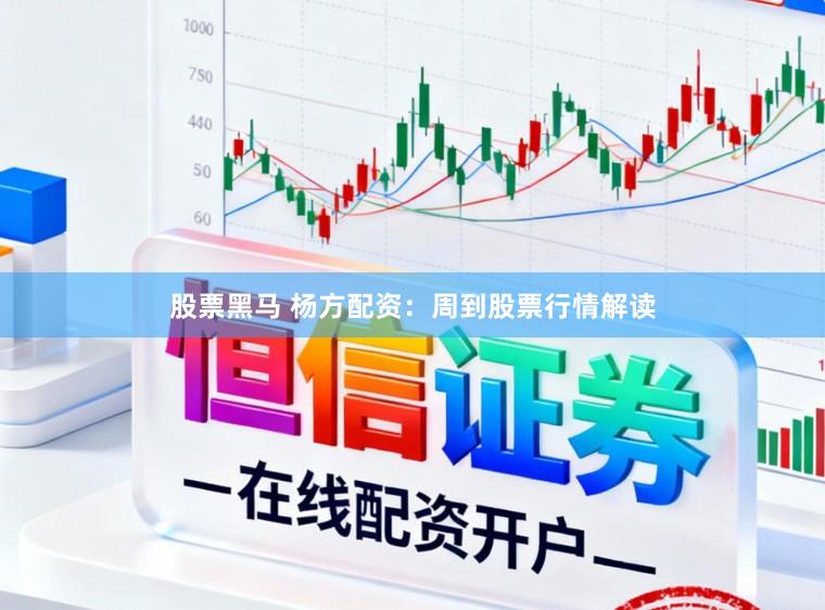 股票黑马 杨方配资：周到股票行情解读