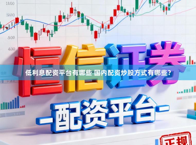 低利息配资平台有哪些 国内配资炒股方式有哪些？