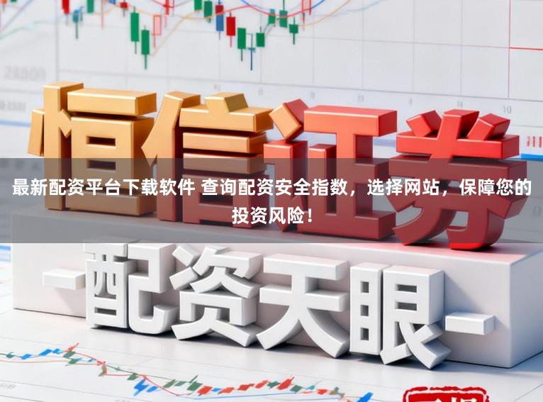 最新配资平台下载软件 查询配资安全指数，选择网站，保障您的投资风险！