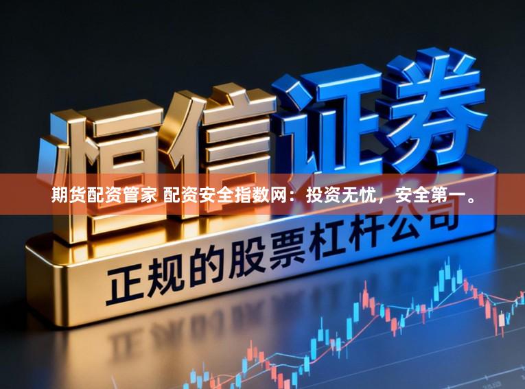 期货配资管家 配资安全指数网：投资无忧，安全第一。