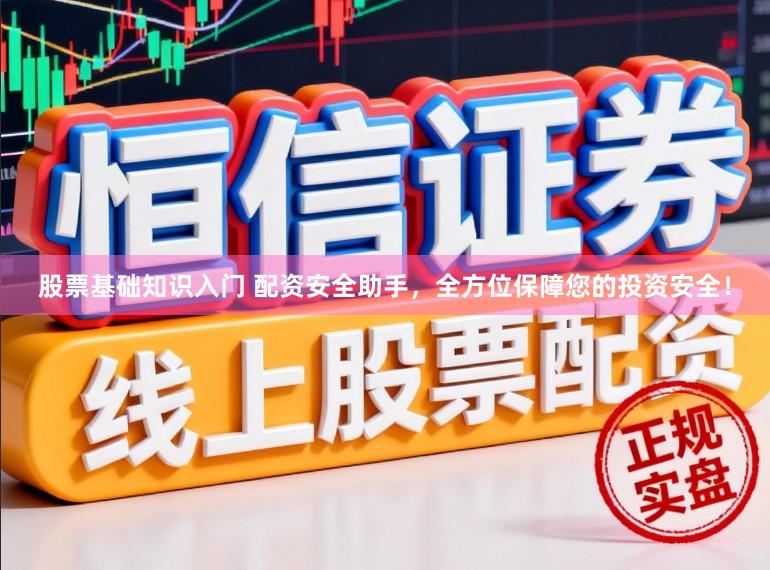 股票基础知识入门 配资安全助手，全方位保障您的投资安全！
