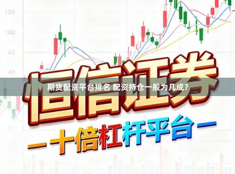 期货配资平台排名 配资持仓一般为几成？