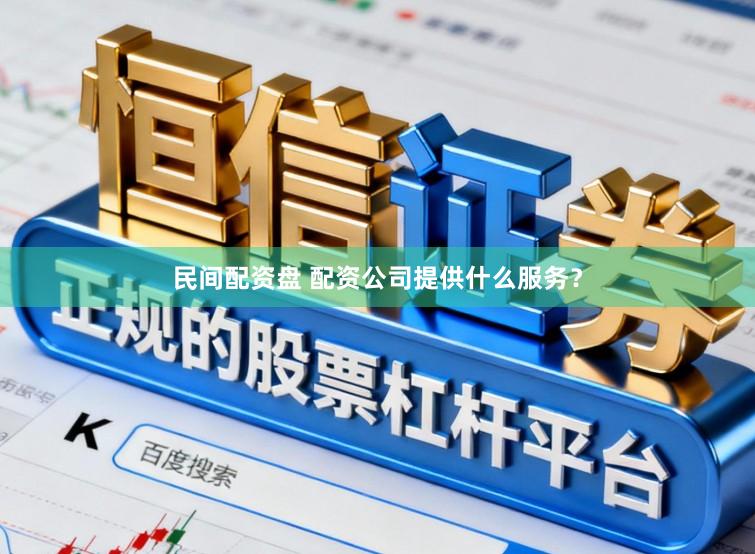 民间配资盘 配资公司提供什么服务？