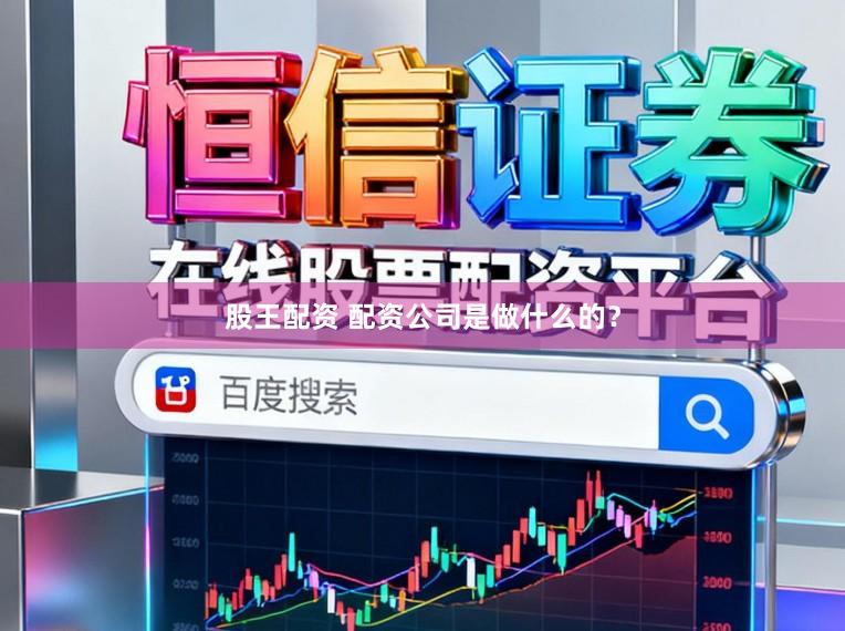 股王配资 配资公司是做什么的？
