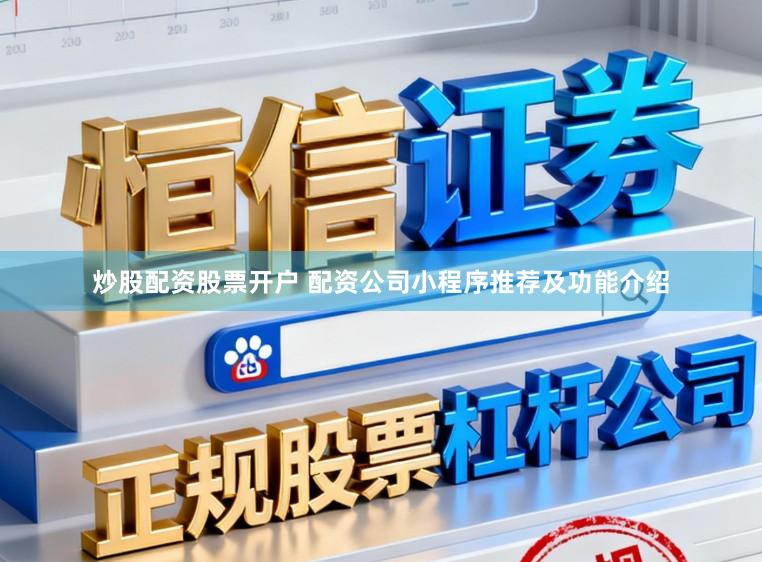 炒股配资股票开户 配资公司小程序推荐及功能介绍