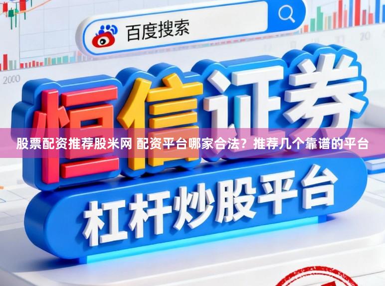 股票配资推荐股米网 配资平台哪家合法？推荐几个靠谱的平台