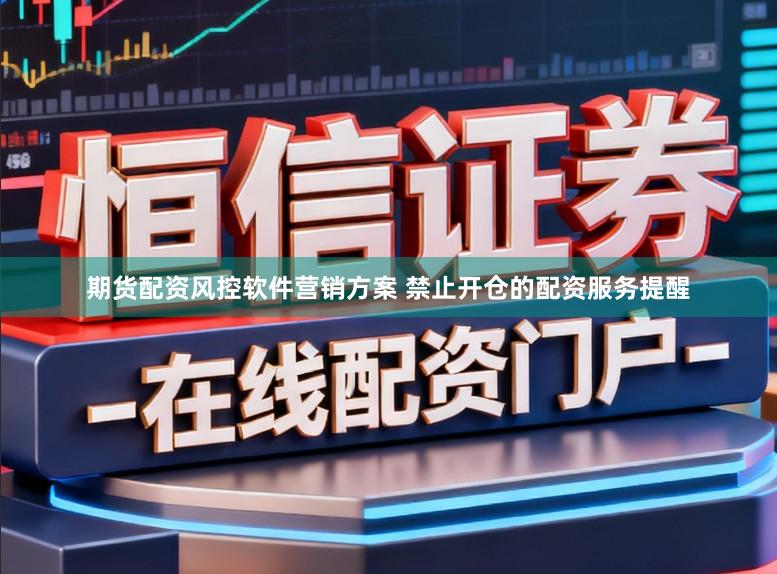期货配资风控软件营销方案 禁止开仓的配资服务提醒