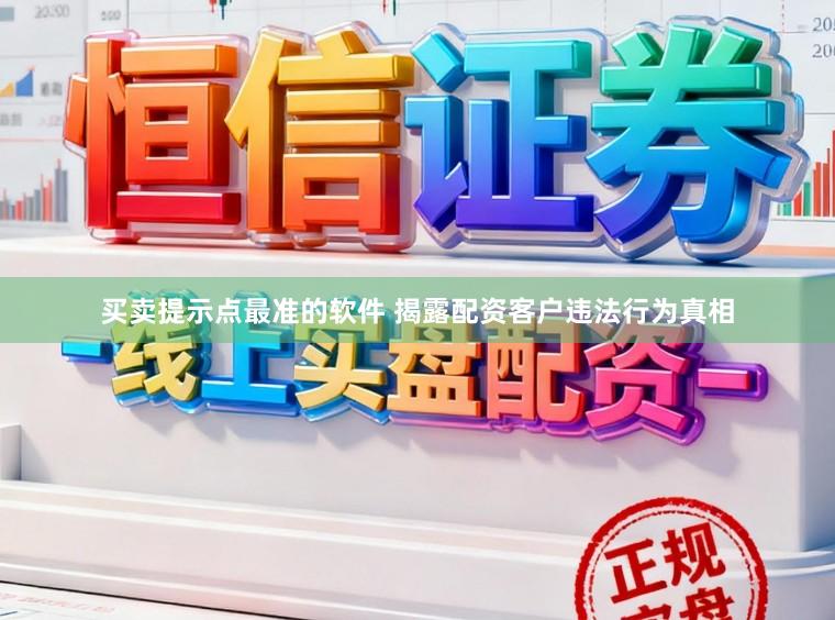 买卖提示点最准的软件 揭露配资客户违法行为真相