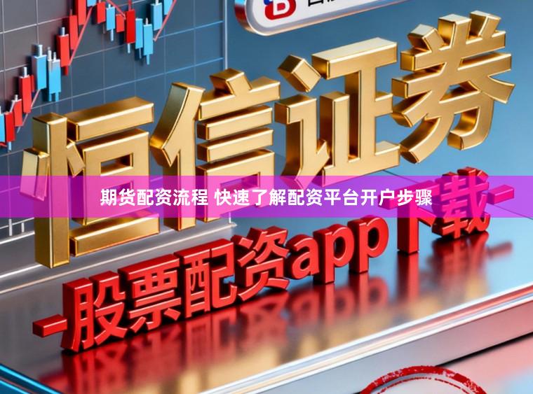 期货配资流程 快速了解配资平台开户步骤