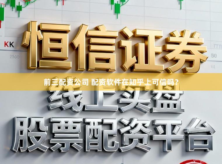 前三配资公司 配资软件在知乎上可信吗？