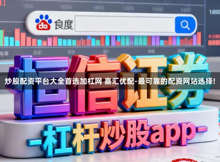 炒股配资平台大全首选加杠网 嘉汇优配-最可靠的配资网站选择!