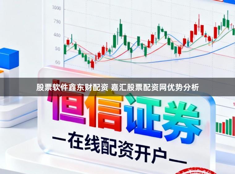 股票软件鑫东财配资 嘉汇股票配资网优势分析