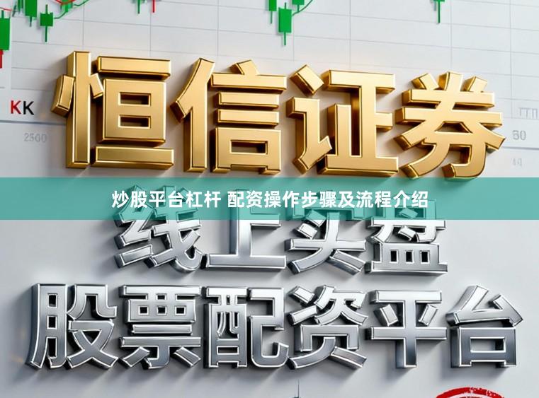 炒股平台杠杆 配资操作步骤及流程介绍