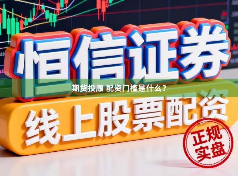 期货投顾 配资门槛是什么？