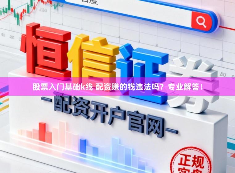 股票入门基础k线 配资赚的钱违法吗？专业解答！