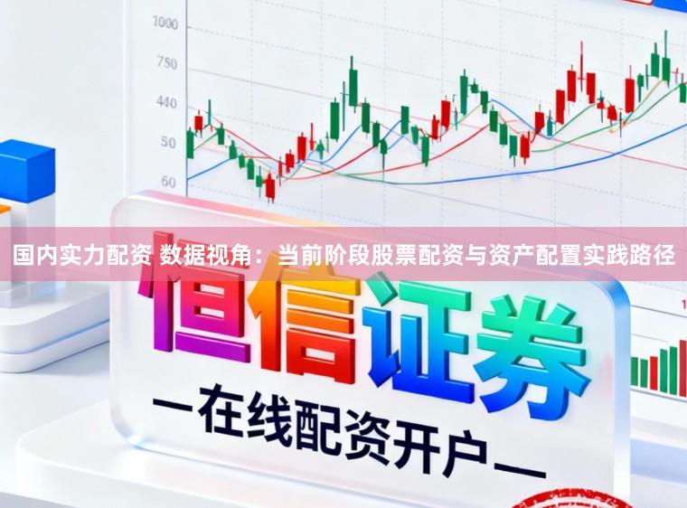 国内实力配资 数据视角：当前阶段股票配资与资产配置实践路径