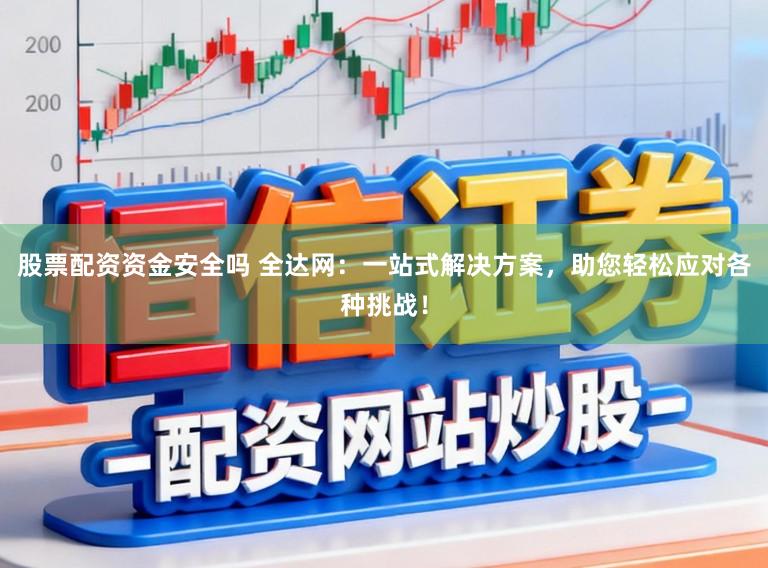 股票配资资金安全吗 全达网：一站式解决方案，助您轻松应对各种挑战！