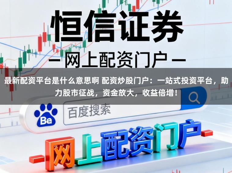 最新配资平台是什么意思啊 配资炒股门户：一站式投资平台，助力股市征战，资金放大，收益倍增！