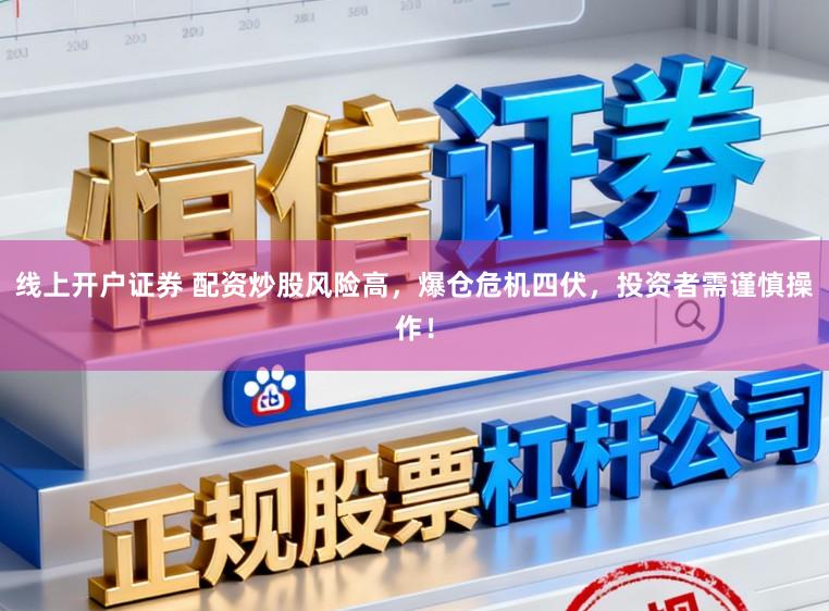 线上开户证券 配资炒股风险高，爆仓危机四伏，投资者需谨慎操作！