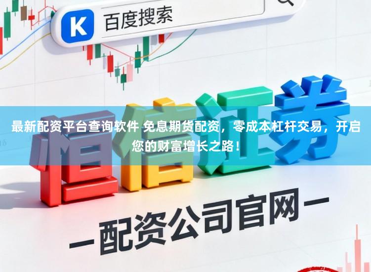 最新配资平台查询软件 免息期货配资，零成本杠杆交易，开启您的财富增长之路！