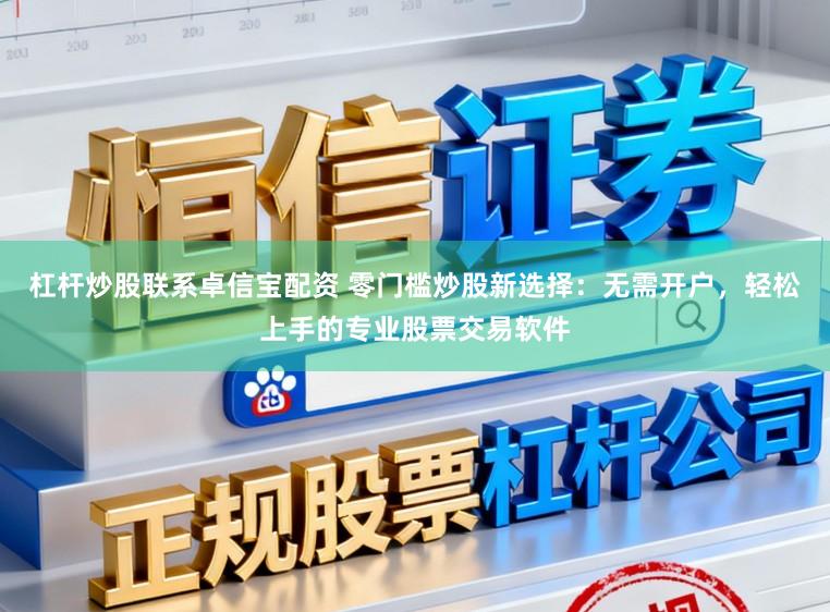 杠杆炒股联系卓信宝配资 零门槛炒股新选择：无需开户，轻松上手的专业股票交易软件