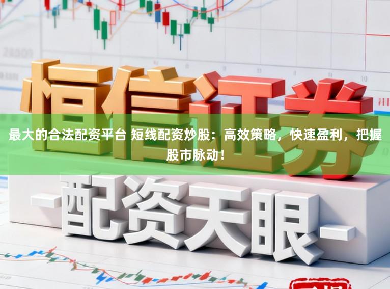 最大的合法配资平台 短线配资炒股：高效策略，快速盈利，把握股市脉动！