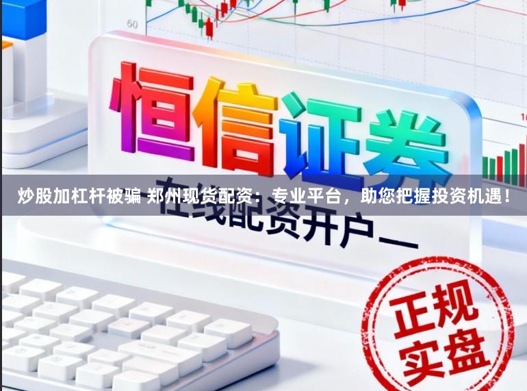 炒股加杠杆被骗 郑州现货配资：专业平台，助您把握投资机遇！