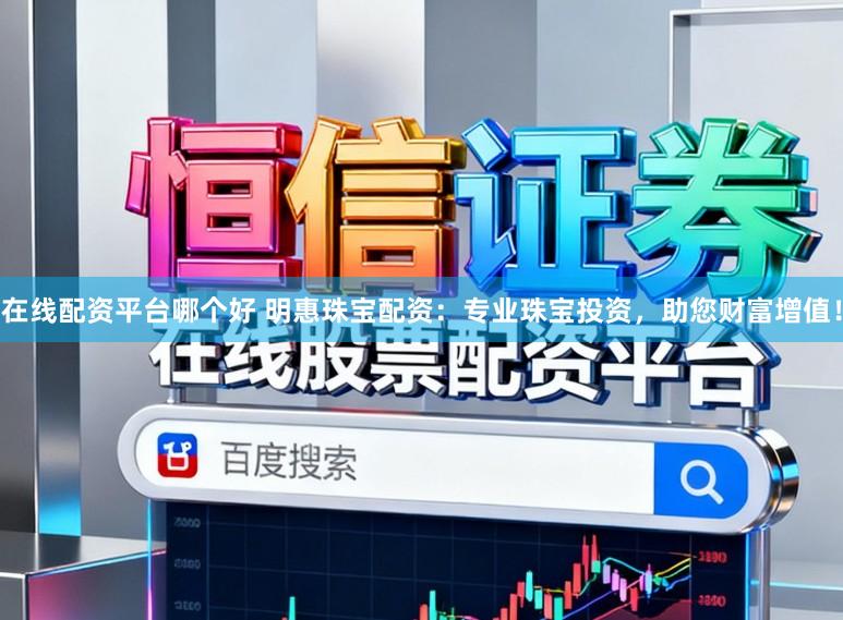在线配资平台哪个好 明惠珠宝配资:专业珠宝投资,助您财富增值!