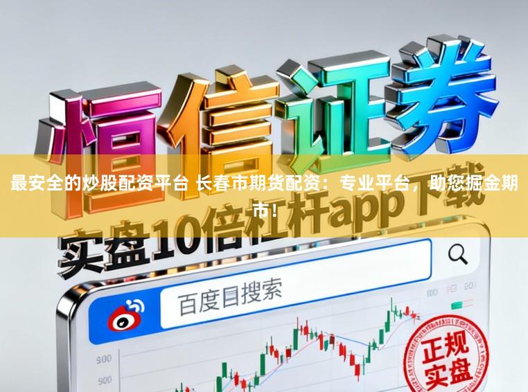 最安全的炒股配资平台 长春市期货配资：专业平台，助您掘金期市！