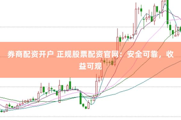 券商配资开户 正规股票配资官网：安全可靠，收益可观